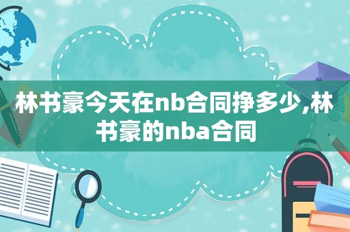 林书豪今天在nb合同挣多少,林书豪的nba合同