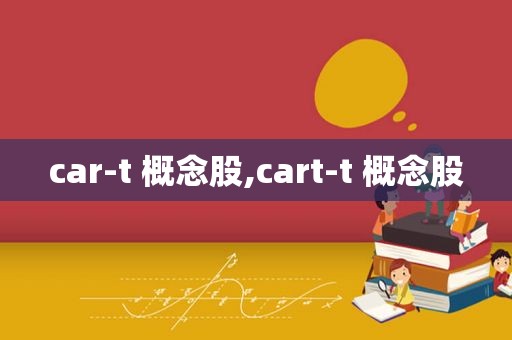 car-t 概念股,cart-t 概念股