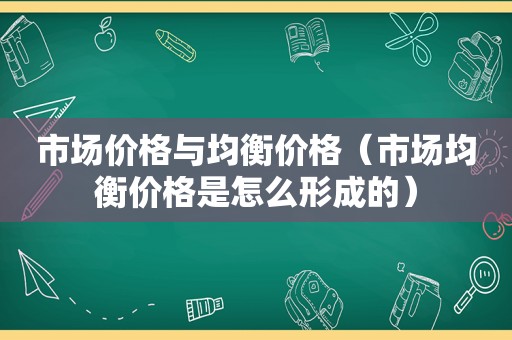 市场价格与均衡价格（市场均衡价格是怎么形成的）