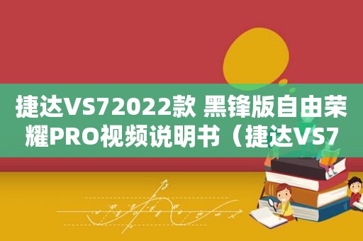 捷达VS72022款 黑锋版自由荣耀PRO视频说明书（捷达VS72022款最新图片报价）