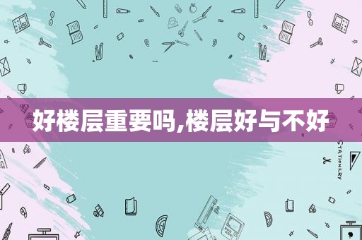 好楼层重要吗,楼层好与不好