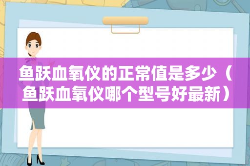 鱼跃血氧仪的正常值是多少（鱼跃血氧仪哪个型号好最新）