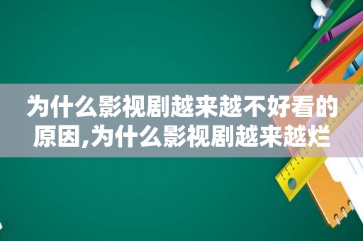 为什么影视剧越来越不好看的原因,为什么影视剧越来越烂