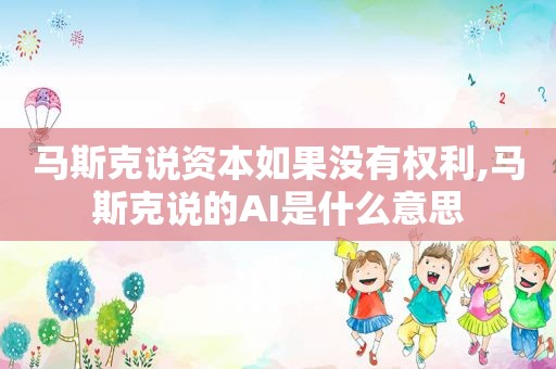 马斯克说资本如果没有权利,马斯克说的AI是什么意思