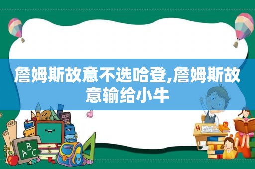 詹姆斯故意不选哈登,詹姆斯故意输给小牛