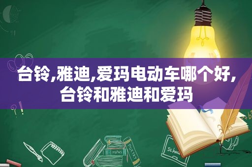 台铃,雅迪,爱玛电动车哪个好,台铃和雅迪和爱玛