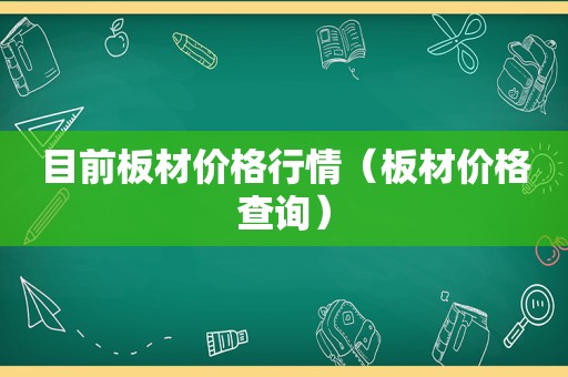 目前板材价格行情（板材价格查询）