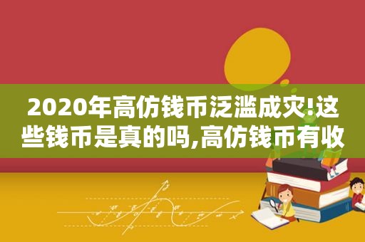 2020年 *** 钱币泛滥成灾!这些钱币是真的吗, *** 钱币有收藏价值吗