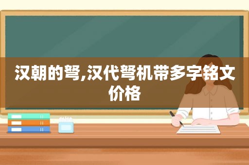 汉朝的弩,汉代弩机带多字铭文价格  第1张