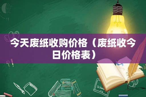 今天废纸收购价格（废纸收今日价格表）