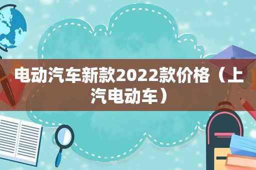 电动汽车新款2022款价格（上汽电动车）