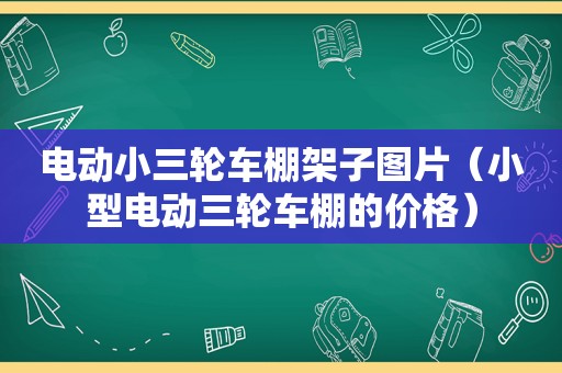 电动小三轮车棚架子图片（小型电动三轮车棚的价格）