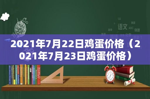 2021年7月22日鸡蛋价格（2021年7月23日鸡蛋价格）