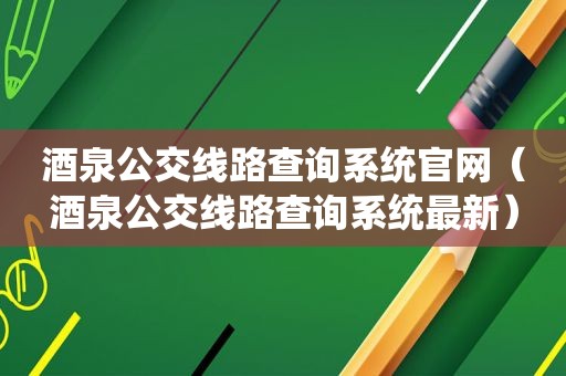 酒泉公交线路查询系统官网（酒泉公交线路查询系统最新）