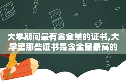 大学期间最有含金量的证书,大学里那些证书是含金量最高的呢?