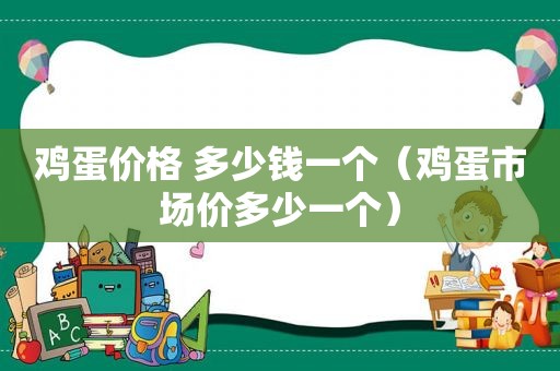 鸡蛋价格 多少钱一个（鸡蛋市场价多少一个）