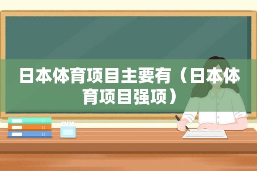 日本体育项目主要有（日本体育项目强项）