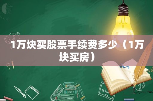 1万块买股票手续费多少（1万块买房）