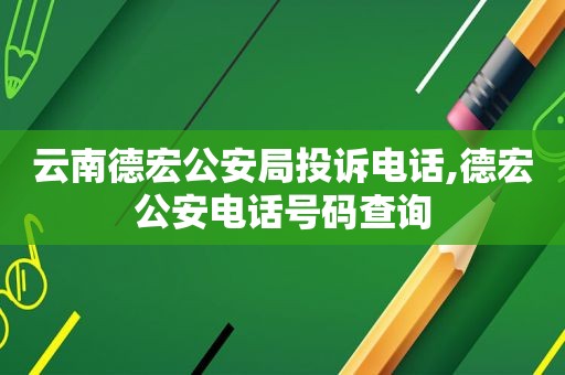 云南德宏公安局投诉电话,德宏公安电话号码查询