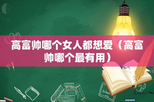 高富帅哪个女人都想爱（高富帅哪个最有用）