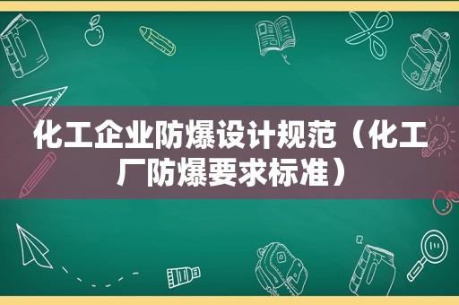 化工企业防爆设计规范（化工厂防爆要求标准）