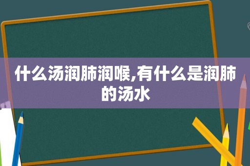 什么汤润肺润喉,有什么是润肺的汤水  第1张