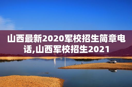 山西最新2020军校招生简章电话,山西军校招生2021  第1张