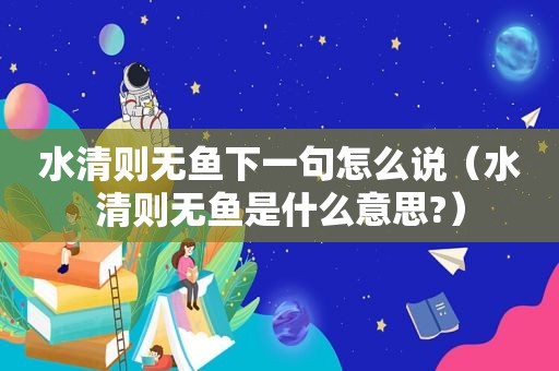 水清则无鱼下一句怎么说（水清则无鱼是什么意思?）  第1张