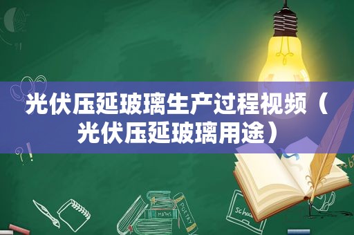 光伏压延玻璃生产过程视频（光伏压延玻璃用途）  第1张