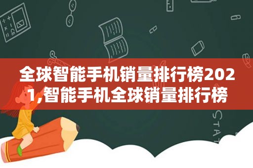 全球智能手机销量排行榜2021,智能手机全球销量排行榜