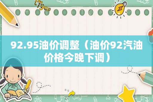 92.95油价调整（油价92汽油价格今晚下调）  第1张