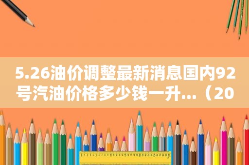 5.26油价调整最新消息国内92号汽油价格多少钱一升...（2021年2月25日92号汽油价格）  第1张