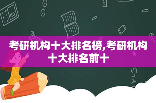 考研机构十大排名榜,考研机构十大排名前十