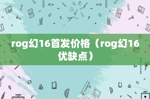 rog幻16首发价格（rog幻16优缺点）