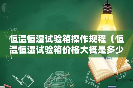 恒温恒湿试验箱操作规程（恒温恒湿试验箱价格大概是多少钱）  第1张