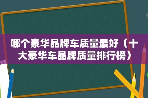 哪个豪华品牌车质量最好（十大豪华车品牌质量排行榜）