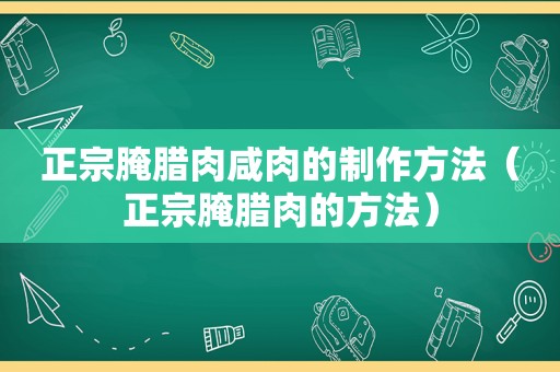 正宗腌腊肉咸肉的制作方法（正宗腌腊肉的方法）