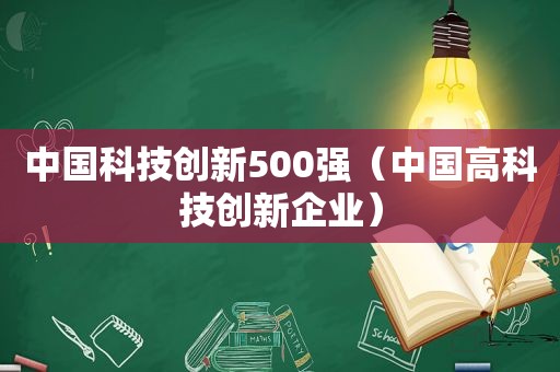 中国科技创新500强（中国高科技创新企业）