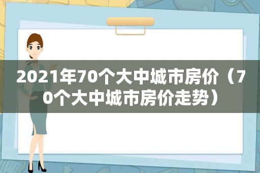 2021年70个大中城市房价（70个大中城市房价走势）