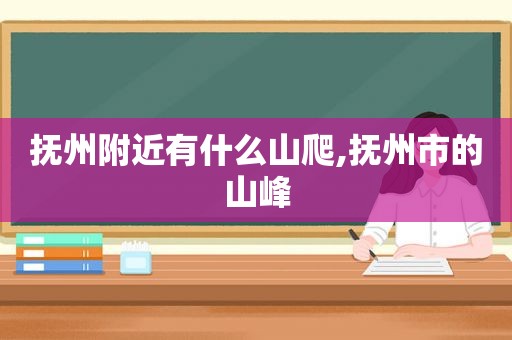 抚州附近有什么山爬,抚州市的山峰