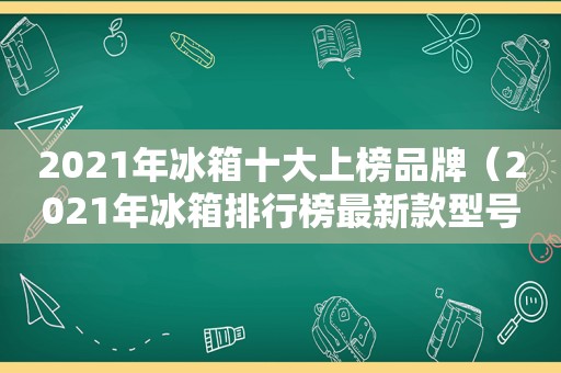 2021年冰箱十大上榜品牌（2021年冰箱排行榜最新款型号）