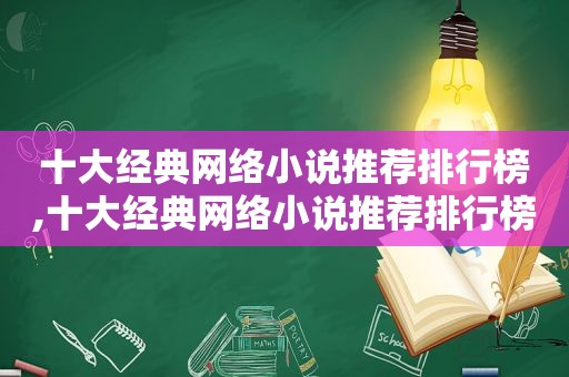 十大经典网络小说推荐排行榜,十大经典网络小说推荐排行榜前十名