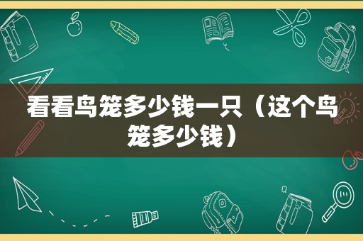 看看鸟笼多少钱一只（这个鸟笼多少钱）