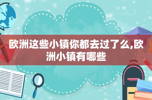 欧洲这些小镇你都去过了么,欧洲小镇有哪些  第1张