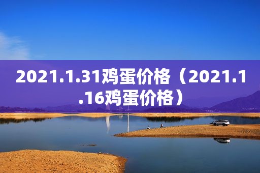 2021.1.31鸡蛋价格（2021.1.16鸡蛋价格）  第1张