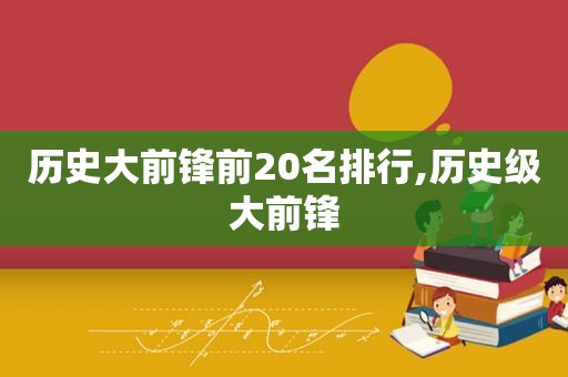 历史大前锋前20名排行,历史级大前锋  第1张