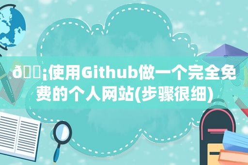 📡使用Github做一个完全免费的个人网站(步骤很细)