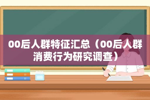 00后人群特征汇总（00后人群消费行为研究调查）