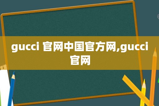 gucci 官网中国官方网,gucci官网