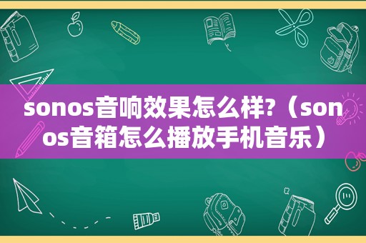 sonos音响效果怎么样?（sonos音箱怎么播放手机音乐）